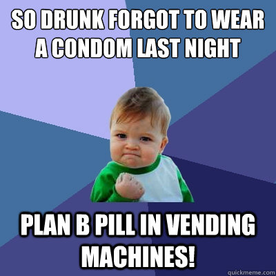 So drunk forgot to wear a condom last night Plan B pill in vending machines!  Success Kid