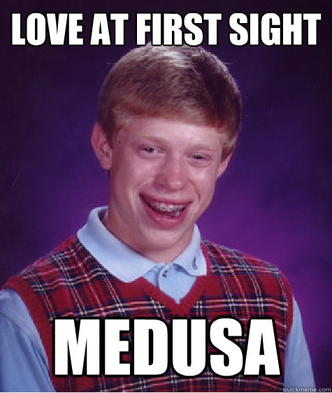 Love at first sight Medusa  Bad Luck Brian