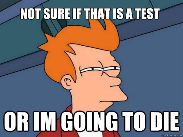 Not sure if that is a test or im going to die  Futurama Fry