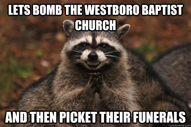 Lets bomb the Westboro Baptist Church and then picket their funerals - Lets bomb the Westboro Baptist Church and then picket their funerals  Evil Plotting Raccoon