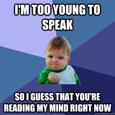 I'm too young to speak So i guess that you're reading my mind right now  Success Kid