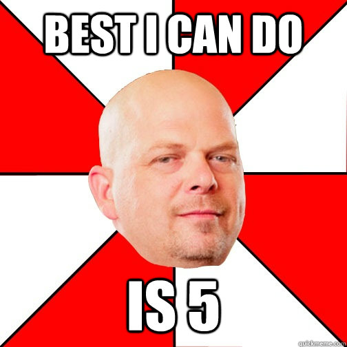 best I can do is 5  Pawn Star