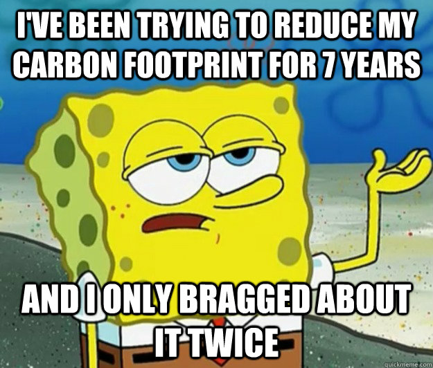 I've been trying to reduce my carbon footprint for 7 years and I only bragged about it twice - I've been trying to reduce my carbon footprint for 7 years and I only bragged about it twice  Tough Spongebob