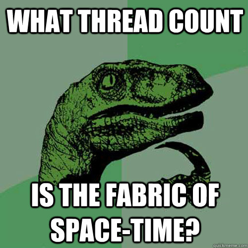 What thread count is the fabric of space-time? - What thread count is the fabric of space-time?  Philosoraptor