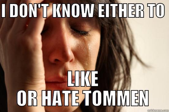 I DON'T KNOW EITHER TO  LIKE OR HATE TOMMEN First World Problems