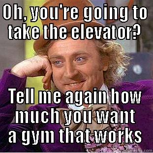 OH, YOU'RE GOING TO TAKE THE ELEVATOR? TELL ME AGAIN HOW MUCH YOU WANT A GYM THAT WORKS Creepy Wonka