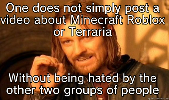 ONE DOES NOT SIMPLY POST A VIDEO ABOUT MINECRAFT ROBLOX OR TERRARIA WITHOUT BEING HATED BY THE OTHER TWO GROUPS OF PEOPLE One Does Not Simply