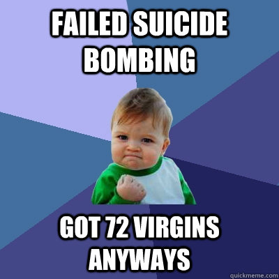 Failed suicide bombing Got 72 virgins anyways  Success Kid