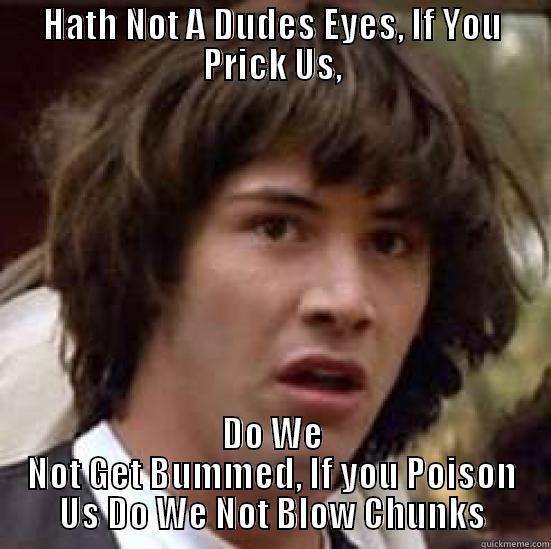 HATH NOT A DUDES EYES, IF YOU PRICK US, DO WE NOT GET BUMMED, IF YOU POISON US DO WE NOT BLOW CHUNKS conspiracy keanu