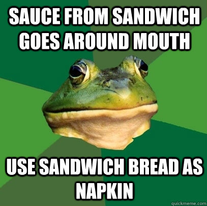 sauce from sandwich goes around mouth Use sandwich bread as napkin  Foul Bachelor Frog