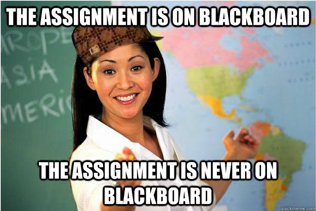 The assignment is on blackboard The assignment is never on blackboard  Scumbag Teacher