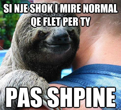 Si NJE shok i mire normal qe flET per ty PAS SHPINE
  Suspiciously Evil Sloth