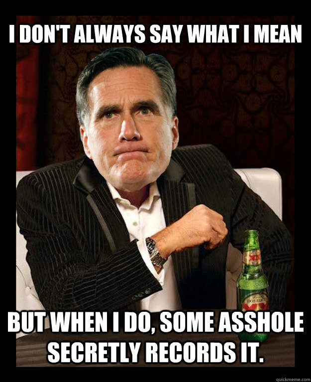 I don't always say what I mean but when i do, some asshole secretly records it.    Mitt Romney