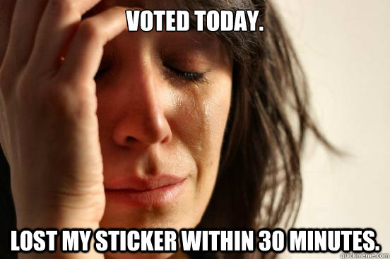 Voted today. Lost my sticker within 30 minutes.  First World Problems