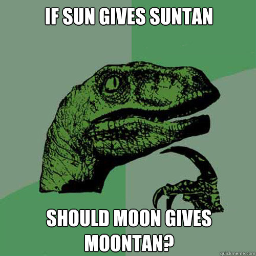 if sun gives suntan should moon gives moontan?  Philosoraptor