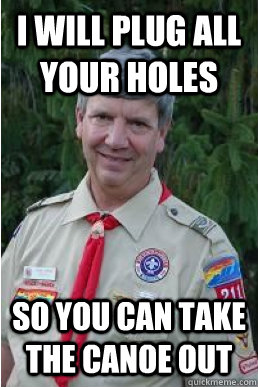 I WILL PLUG ALL YOUR HOLES SO YOU CAN TAKE THE CANOE OUT   Harmless Scout Leader