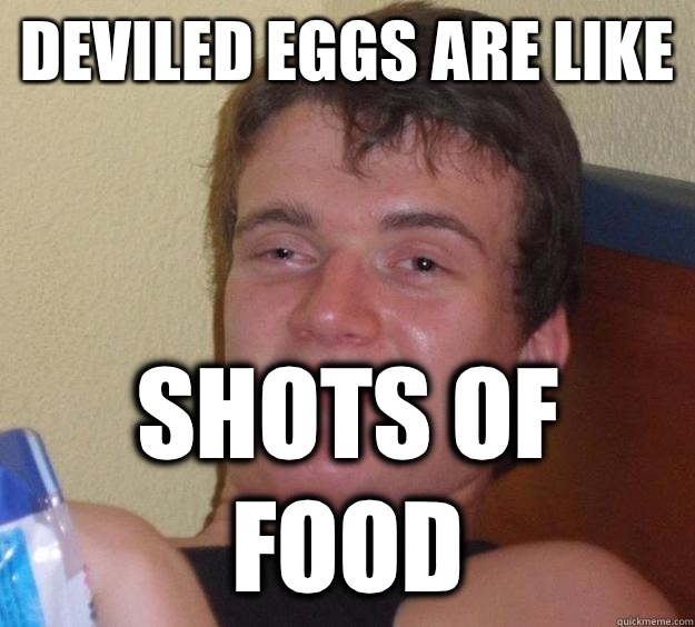 Deviled eggs are like Shots of food  10 Guy