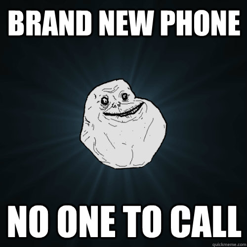 Brand new phone No one to call  Forever Alone