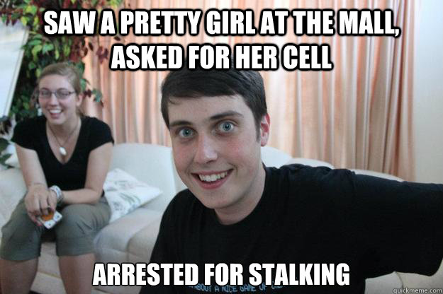 Saw a pretty girl at the mall, asked for her cell Arrested for stalking  Overly Attached Boyfriend