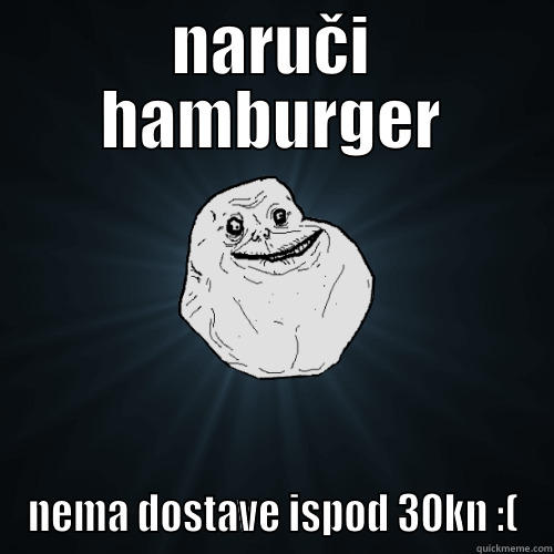 NARUČI HAMBURGER NEMA DOSTAVE ISPOD 30KN :( Forever Alone