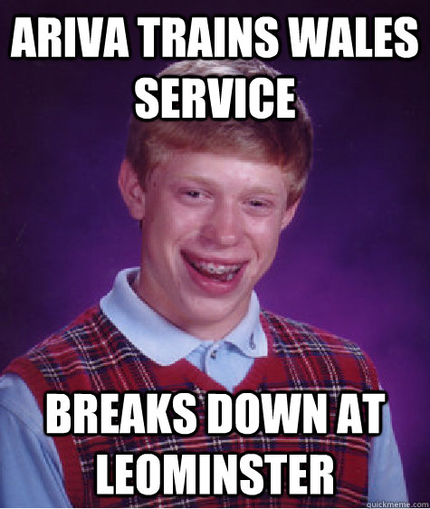 ariva trains wales service breaks down at leominster  Bad Luck Brian