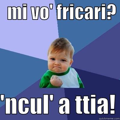   MI VO' FRICARI?   'NCUL' A TTIA! Success Kid