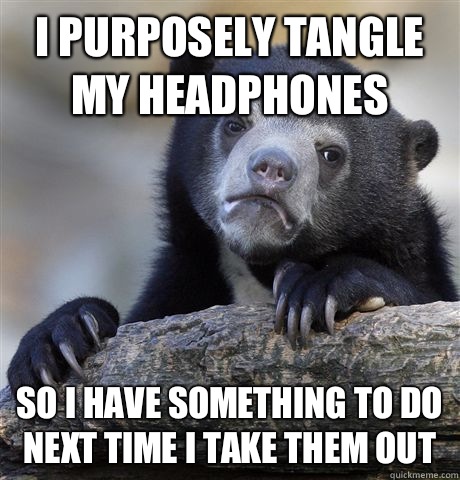 I purposely tangle my headphones So I have something to do next time I take them out - I purposely tangle my headphones So I have something to do next time I take them out  Confession Bear