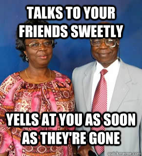 TALKS TO YOUR FRIENDS SWEETLY YELLS AT YOU AS SOON AS THEY'RE GONE   African Parents