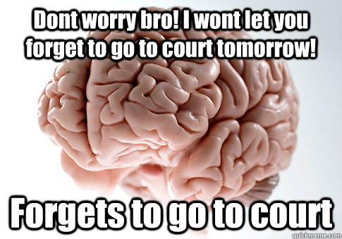 Dont worry bro! I wont let you forget to go to court tomorrow!  Forgets to go to court - Dont worry bro! I wont let you forget to go to court tomorrow!  Forgets to go to court  Scumbag Brain