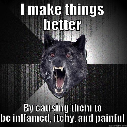 I MAKE THINGS BETTER BY CAUSING THEM TO BE INLFAMED, ITCHY, AND PAINFUL Insanity Wolf