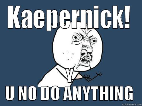 KAEPERNICK! Y U NO DO ANYTHING Y U No