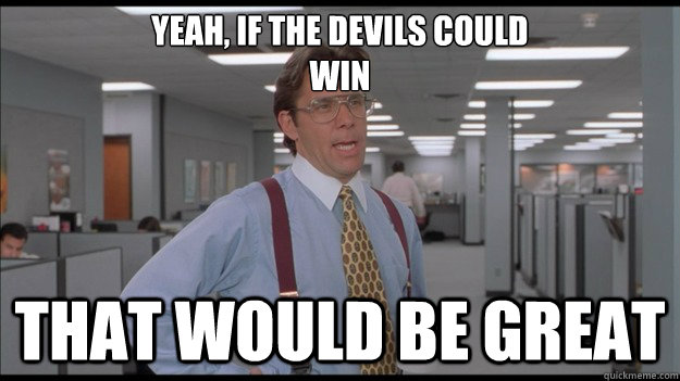 Yeah, if the Devils could 
win That would be great  Office Space Lumbergh HD