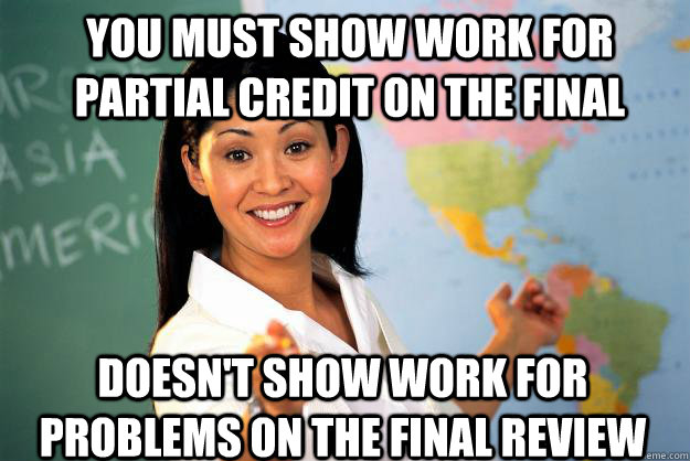 You must show work for partial credit on the final doesn't show work for problems on the final review  Unhelpful High School Teacher