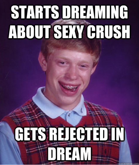 Starts dreaming about sexy crush  Gets rejected in dream  Bad Luck Brian