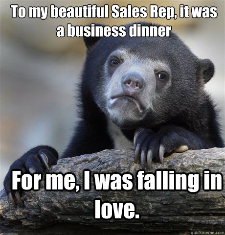 To my beautiful Sales Rep, it was a business dinner For me, I was falling in love.  - To my beautiful Sales Rep, it was a business dinner For me, I was falling in love.   Confession Bear