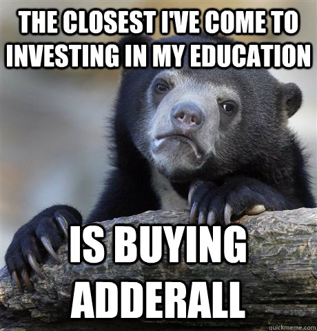 The closest I've come to investing in my education Is buying adderall  Confession Bear