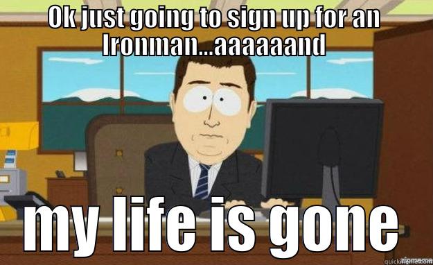 OK JUST GOING TO SIGN UP FOR AN IRONMAN...AAAAAAND MY LIFE IS GONE aaaand its gone