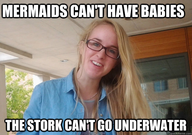 Mermaids Can't have babies The stork can't go underwater  