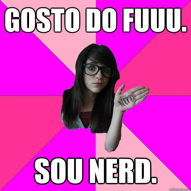 Gosto do fuuu. sou nerd.  Idiot Nerd Girl