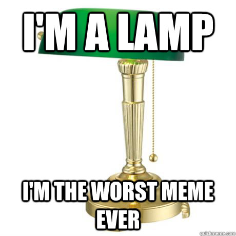 i'm a lamp i'm the worst meme ever  