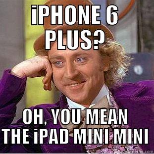 IPHONE 6 PLUS? OH, YOU MEAN THE IPAD MINI MINI Condescending Wonka