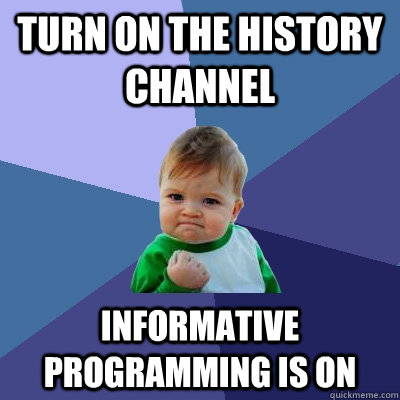 Turn on the history channel Informative programming is on  Success Kid