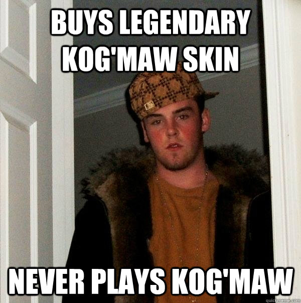 BUYS legendary Kog'Maw skin Never plays kog'maw  Scumbag Steve