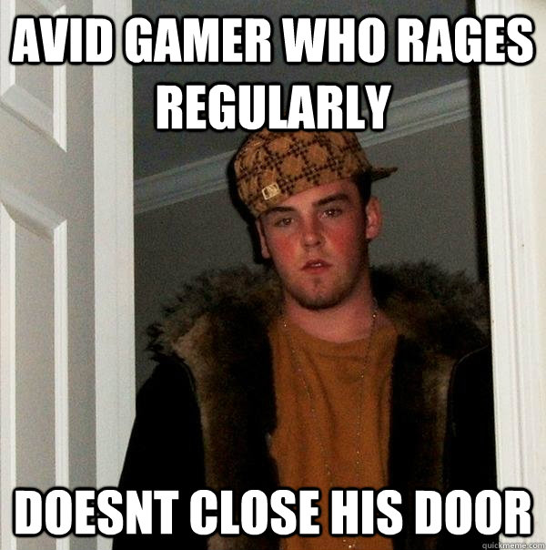 Avid gamer who rages regularly doesnt close his door  Scumbag Steve