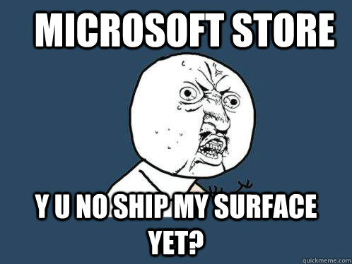 Microsoft store y u no ship my surface yet?  Y U No