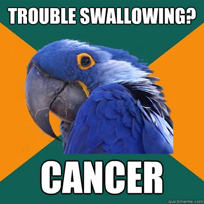 Trouble swallowing? Cancer - Trouble swallowing? Cancer  Paranoid Parrot