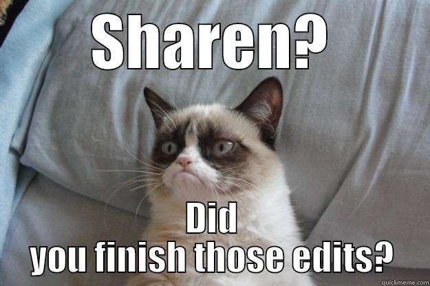 SHAREN? DID YOU FINISH THOSE EDITS? Grumpy Cat