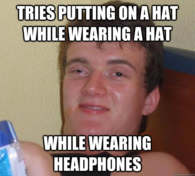 Tries putting on a hat while wearing a hat while wearing headphones  10 Guy