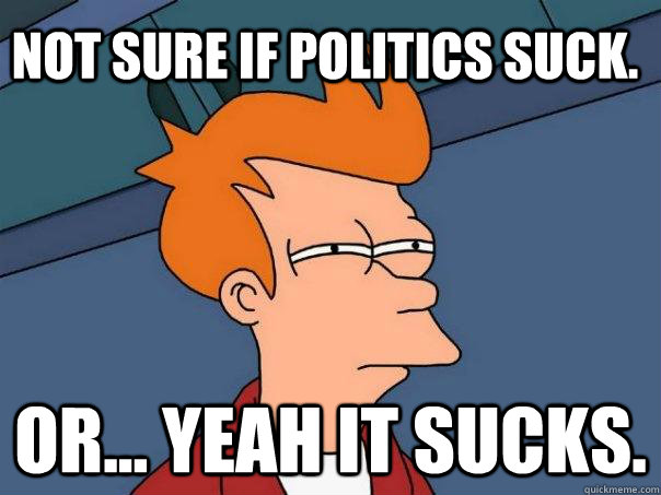 Not sure if politics suck. or... yeah it sucks. - Not sure if politics suck. or... yeah it sucks.  Futurama Fry