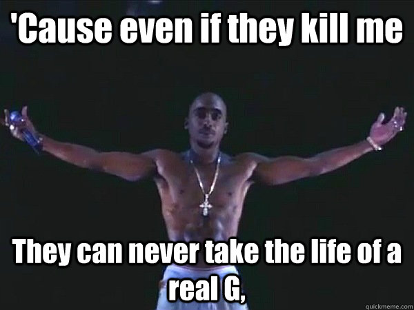 'Cause even if they kill me They can never take the life of a real G,  - 'Cause even if they kill me They can never take the life of a real G,   2pac hologram